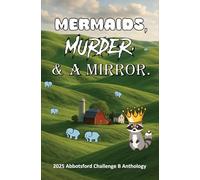A Mermaid, Murder, and a Mirror.: Abbotsford Challenge B 2025 anthology: a collection of short stories