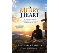A Merry Heart: The Decision to Be Glad, and What It Works in the Body, the Mind, and the Soul