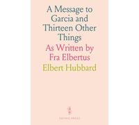 A Message to Garcia and Thirteen Other Things: As Written by Fra Elbertus
