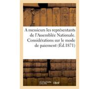 A messieurs les représentants de l'Assemblée Nationale. Considérations sur le mode de paiement Des frais de guerre, sur la réorganisation de l'armée et les fortifications de Paris - Ange de Léon - Hac