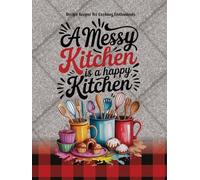 A Messy Kitchen is a Happy Kitchen, Recipe Keeper for Cooking Enthusiasts,: User-Friendly Layout to Create Your Own Recipes Collection.