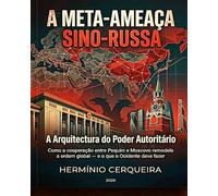 A META-AMEAÇA SINO-RUSSA - A Arquitectura do Poder Autoritário: Como a cooperação entre Pequim e Moscovo remodela a ordem global - e o que o Ocidente deve fazer
