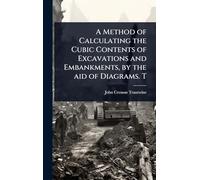 A Method of Calculating the Cubic Contents of Excavations and Embankments, by the aid of Diagrams. T