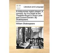A Midsummer Night's Dream. A Comedy. As It Is Acted At The Theatres-Royal In Drury-Lane And Covent-Garden. By Shakespeare.