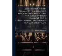 A Midsummer Night's Dream. ... With Alterations And Additions And Several New Songs [By David Garrick]. As It Is Performed At The Theatre-Royal In Drury-Lane