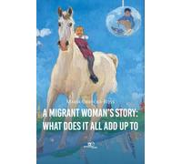 A MIGRANT WOMAN’S STORY: WHAT DOES IT ALL ADD UP TO
