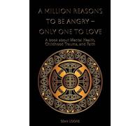 A Million Reasons to Be Angry - Only One to Love: A book about Mental Health, Childhood Trauma, and Faith