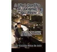 A Mind Capable of Reaching The Stars: -A life where my mind capabilities overcame any physical disability and circumstances that I had to face-