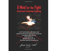 A Mind for the Fight: An Evolutionary Mindset and Systems-Focused Approach Towards a Unified Skillset for Self-Defense, Street Survival, and Combat Sports Excellence