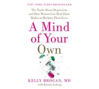 A Mind of Your Own: The Truth About Depression and How Women Can Heal Their Bodies to Reclaim Their Lives