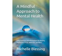 A Mindful Approach to Mental Health: Daily Practices and Affirmations for Anxiety, Depression, PTSD, Addiction, and More