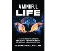 A Mindful Life: A Brain Surgeon's Personal Experiences And Philosophical Reflections On Living Life Fully