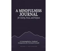 A Mindfulness Journal for Clarity, Focus, and Purpose: A Contemplative, Undated Companion for Personal Growth