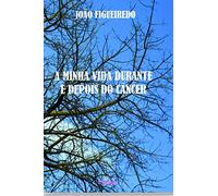 A minha vida durante e depois do câncer: Relato de uma luta contra o câncer de próstata descoberto, por coincidência, durante a campanha "Novembro Azul".