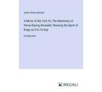 A Mirror Of The Turf; Or, The Machinery Of Horse-Racing Revealed, Showing The Sport Of Kings As It Is To-Day