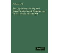 Á mis hijos durante un viaje á los Estados Unidos, Francia é Inglaterra; en los siete últimos meses de 1837