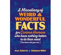 A Miscellany of Weird and Wonderful Facts for Curious Humans Who Have Nothing Better to Do Than Read: (You Know Who You Are.)