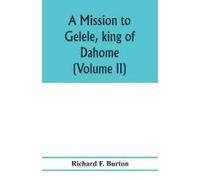 A Mission To Gelele, King Of Dahome; With Notices Of The So Called Amazons The Grand Customs, The Yearly Customs, The Human Sacrifices, The Present State Of The Slave Trade, And The Negro's Place In N