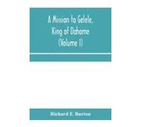 A Mission To Gelele, King Of Dahome; With Notices Of The So Called Amazons, The Grand Customs, The Yearly Customs, The Human Sacrifices, The Present State Of The Slave Trade, And The Negro's Place In 