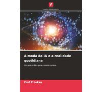 A moda da IA e a realidade quotidiana: Um guia prático para a mente curiosa