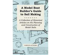A Model Boat Builder's Guide To Sail Making - A Collection Of Historical Articles On The Planning And Construction Of Model Sails