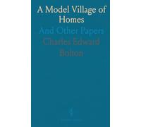 A Model Village of Homes: And Other Papers