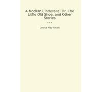 A Modern Cinderella; Or, The Little Old Shoe, and Other Stories