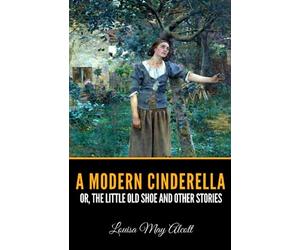 A Modern Cinderella or the Little Old Shoe and Other Stories
