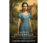 A Modern Cinderella; Or, The Little Old Shoe, and Other Stories: Timeless Edition Featuring Authentic Illustrations