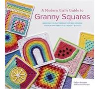 A Modern Girl’s Guide to Granny Squares: Awesome Colour Combinations and Designs for Fun and Fabulous Crochet Blocks