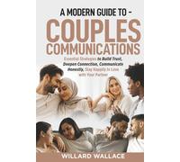 A Modern Guide to Couples Communications: Essential Strategies to Build Trust, Deepen Connection, Communicate Honestly, and Stay Happily In-Love with your Partner