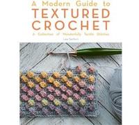 A Modern Guide to Textured Crochet: A Collection of Wonderfully Tactile Stitches