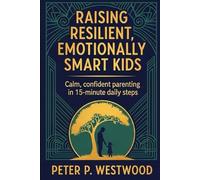 A Modern Parent’s Guide to Raising Resilient, Emotionally Smart Kids: Calm, confident parenting in 15-minute daily steps