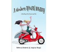 A Modern Roman Holiday: A Retelling Of The Classic 1953 Film