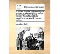 A Modest Proposal For Preventing The Children Of Poor People From Being A Burthen To Their Parents Or The Country, And For Making Them Beneficial To
