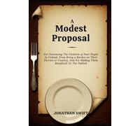 A Modest Proposal: For Preventing The Children of Poor People In Ireland, From Being a Burden on Their Parents or Country, And For Making Them Beneficial To The Publick