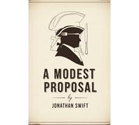 A Modest Proposal: For Preventing The Children of Poor People In Ireland, From Being a Burden on Their Parents or Country, And For Making Them Beneficial To The Publick