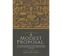 A Modest Proposal: For Preventing The Children of Poor People In Ireland, From Being a Burden on Their Parents or Country,And For Making Them Beneficial To The Publick