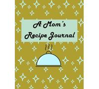 A Mom’s Recipe Journal: Mother’s Handwritten Cookbook to Capture Family Favorites & Kitchen Love: Cooking Notebook to Record Homemade Dishes