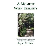 A Moment With Eternity: The True Account of a Journey into the Heart of Creation