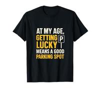 À mon âge, avoir de la chance signifie avoir une bonne place de parking T-Shirt