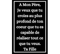 A Mon Père, Je veux que tu croies...ce que tu veux. Ta Fille: Carnet de Notes original pour Papa Avec Belles Citations , Idée Cadeau Papa Original ... son amour a son père, 101 Pages 6x9 Pouce