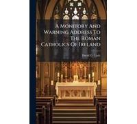 A Monitory And Warning Address To The Roman Catholics Of Ireland