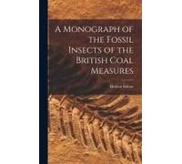 A Monograph Of The Fossil Insects Of The British Coal Measures