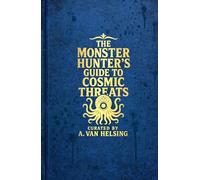 A Monster Hunter's Guide to Cosmic Threats: Curated by A. Van Helsing