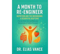 A MONTH TO RE-ENGINEER: Nutrition and the Microbiome: A Scientific Deep Dive (The Gut-Brain Axis and Molecular Mechanisms of Cellular Renewal)