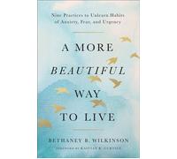 A More Beautiful Way to Live Nine Practices to Unlearn Habits of Anxiety, Fear, and Urgency - Bethaney B. Wilkinson - Brazos Press - ebook (ePub) - Livre