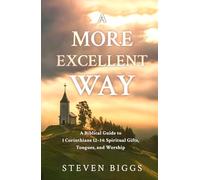 A More Excellent Way: A Biblical Guide to 1 Corinthians 12-14: Spiritual Gifts, Tongues, and Worship