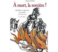 A MORT LA SORCIERE ! SORCELLERIE ET REPRESSION EN LORRAINE XVI-XVII e SIECLE Jacques Roehrig (Auteur)