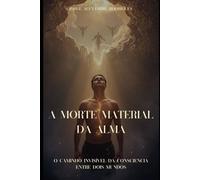 A Morte Material da Alma.: O caminho invisível da consciência entre dois mundos.